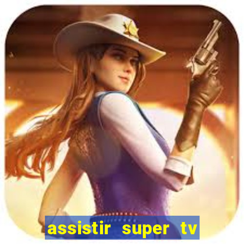 assistir super tv ao vivo